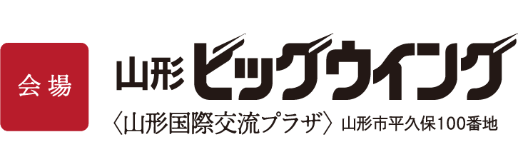 会場:山形ビッグウイング〈山形国際交流プラザ〉山形市平久保100番地